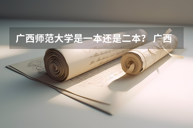 广西师范大学是一本还是二本？ 广西师范大学是一本还是二本大学