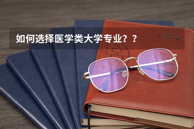 如何选择医学类大学专业？？