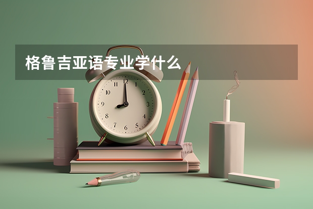 格鲁吉亚语专业学什么