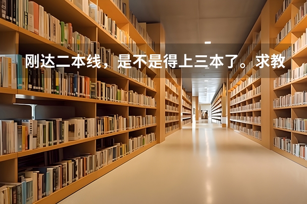 刚达二本线，是不是得上三本了。求教二本三本的区别 山西考生刚达二本线可以报中北大学么？不求专业