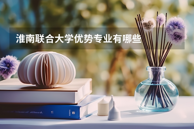 淮南联合大学优势专业有哪些