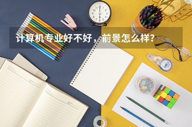 计算机专业好不好,前景怎么样?