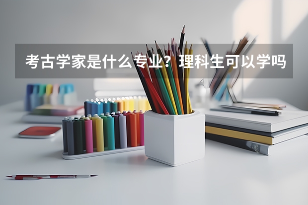 考古学家是什么专业？理科生可以学吗？