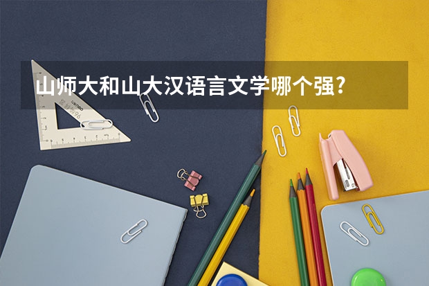 山师大和山大汉语言文学哪个强?