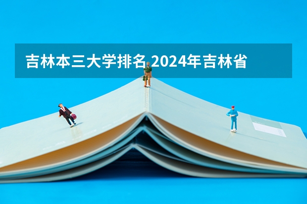 吉林本三大学排名 2024年吉林省大学排名一览表