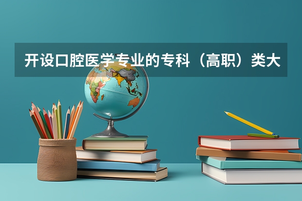 开设口腔医学专业的专科（高职）类大学有哪些