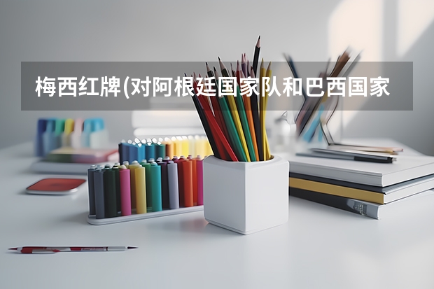 梅西红牌(对阿根廷国家队和巴西国家队的影响) 上海科技大学的电气专业咋样