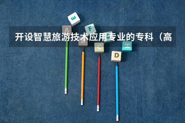 开设智慧旅游技术应用专业的专科（高职）类大学有哪些