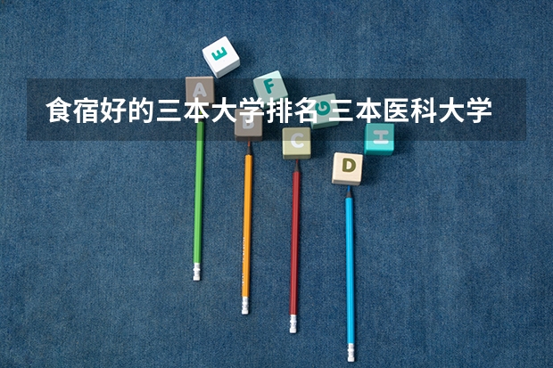 食宿好的三本大学排名 三本医科大学排名及分数线