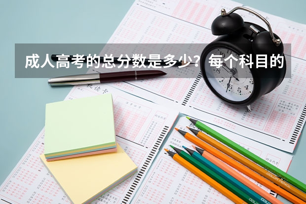 成人高考的总分数是多少？每个科目的考试是多少分钟？