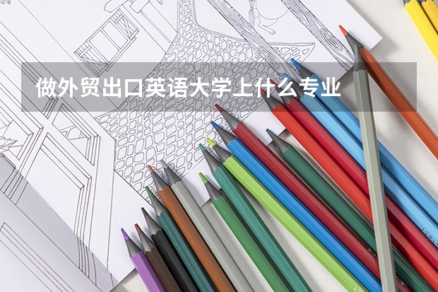 做外贸出口英语大学上什么专业