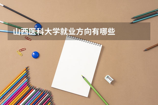 山西医科大学就业方向有哪些