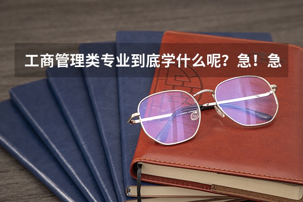 工商管理类专业到底学什么呢？急！急！急！
