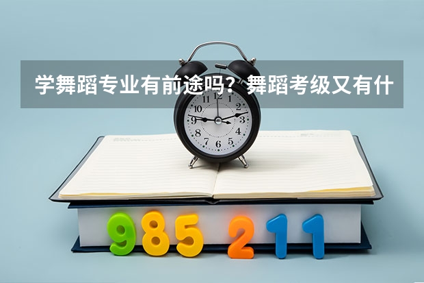 学舞蹈专业有前途吗？舞蹈考级又有什么用？