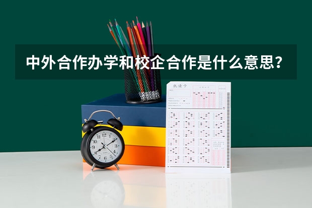 中外合作办学和校企合作是什么意思？跟普通的学校有什么区别？