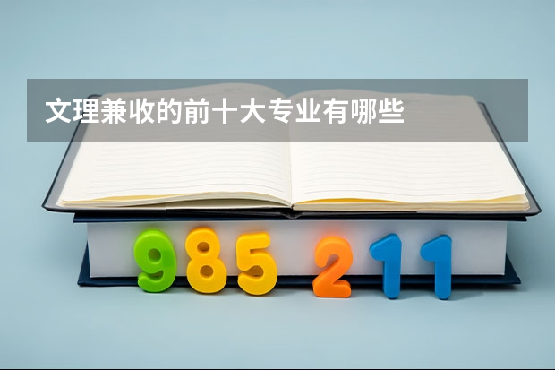 文理兼收的前十大专业有哪些