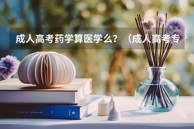 成人高考药学算医学么？（成人高考专升本药学考哪几门科目？）