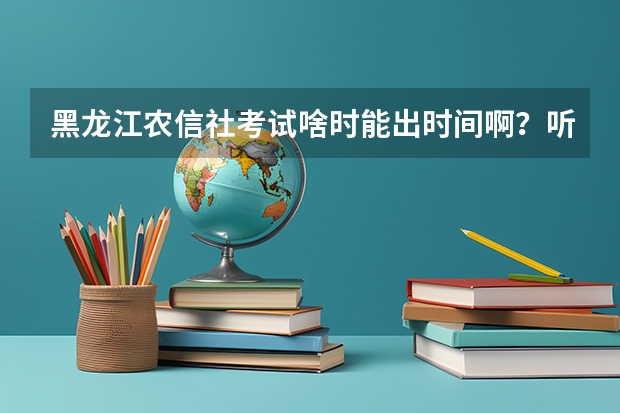 黑龙江农信社考试啥时能出时间啊？听说快出了是吗？