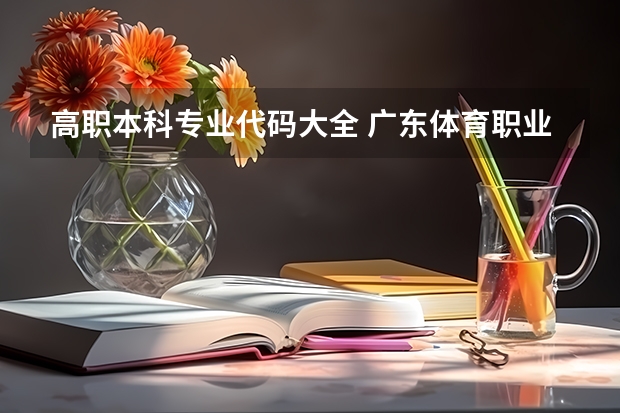 高职本科专业代码大全 广东体育职业技术学院详细资料大全