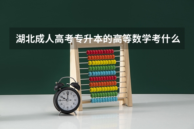 湖北成人高考专升本的高等数学考什么？