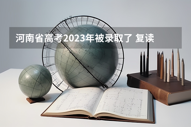 河南省高考2023年被录取了 复读会影响志愿填报吗？