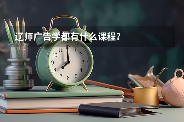 辽师广告学都有什么课程？