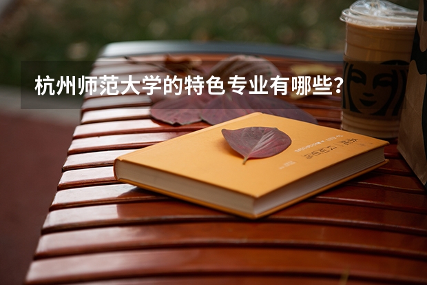 杭州师范大学的特色专业有哪些？