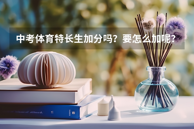 中考体育特长生加分吗？要怎么加呢？