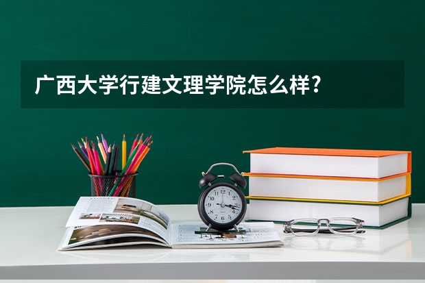 广西大学行建文理学院怎么样?