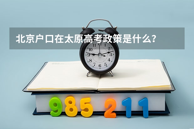 北京户口在太原高考政策是什么？