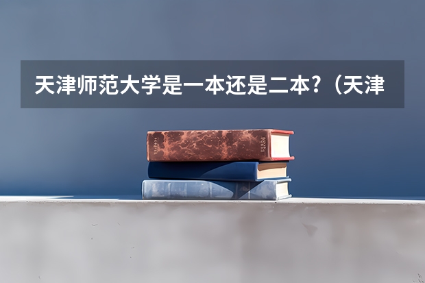 天津师范大学是一本还是二本?（天津师范大学招收二本三本）