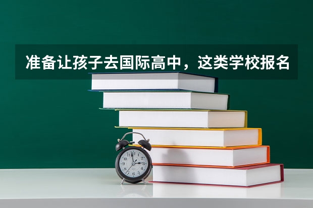 准备让孩子去国际高中，这类学校报名时有什么要注意的？