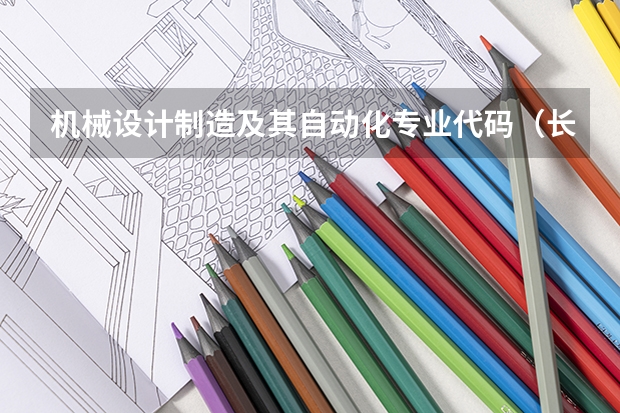 机械设计制造及其自动化专业代码（长春工程学院专业代码）