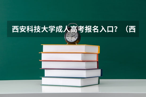 西安科技大学成人高考报名入口？（西安高考报名时间）