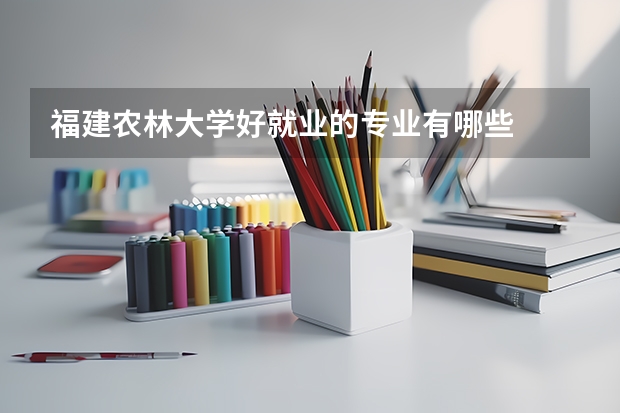 福建农林大学好就业的专业有哪些