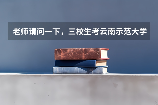 老师请问一下，三校生考云南示范大学二本，录取通知书一般什么时候发