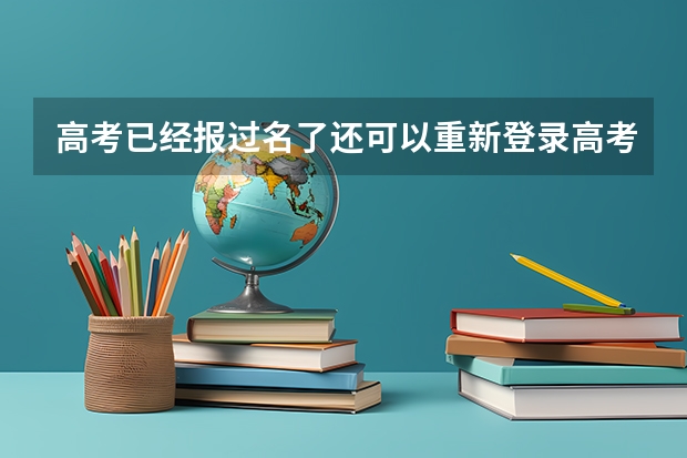 高考已经报过名了还可以重新登录高考报名网站查询自己的资料吗？