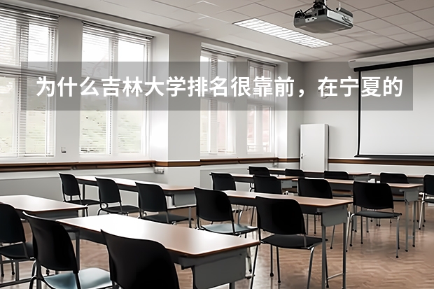 为什么吉林大学排名很靠前，在宁夏的分数线却很低？急急急急！！！