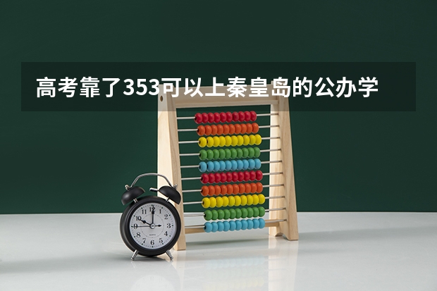 高考靠了353可以上秦皇岛的公办学校吗?可以的话请告诉我几所.谢谢