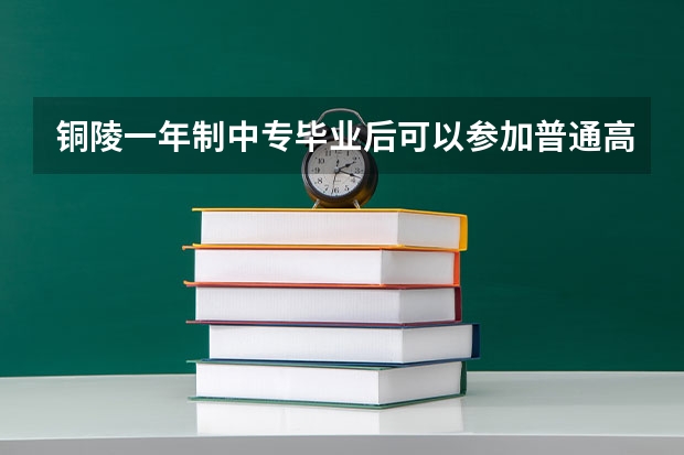 铜陵一年制中专毕业后可以参加普通高考吗报名方式是什么样的