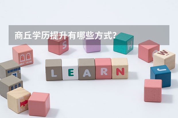 商丘学历提升有哪些方式？
