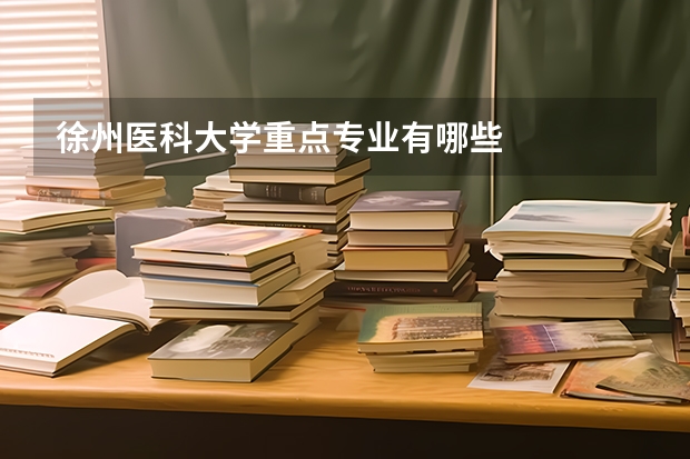 徐州医科大学重点专业有哪些