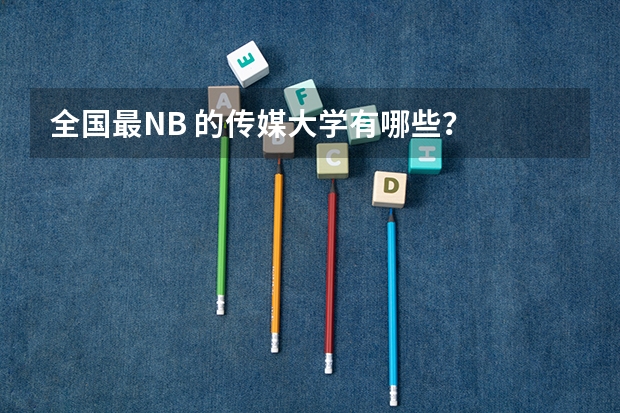 全国最NB 的传媒大学有哪些？