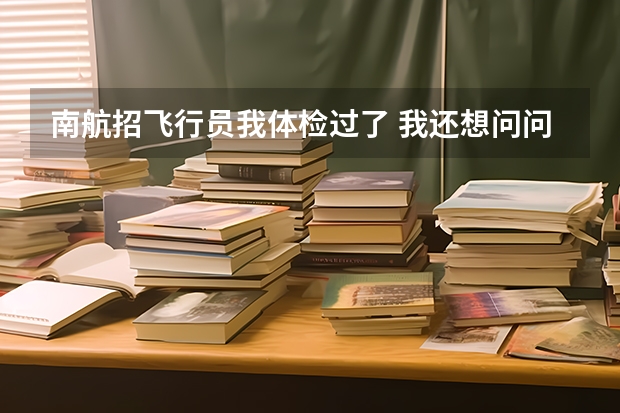 南航招飞行员我体检过了 我还想问问2本线究竟要多少分。一定要准确他们都有折优录取。好迷茫。 谢谢你门了