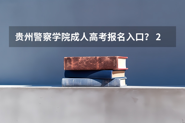 贵州警察学院成人高考报名入口？ 2023年4月贵州自学考试网上报名入口及网址？