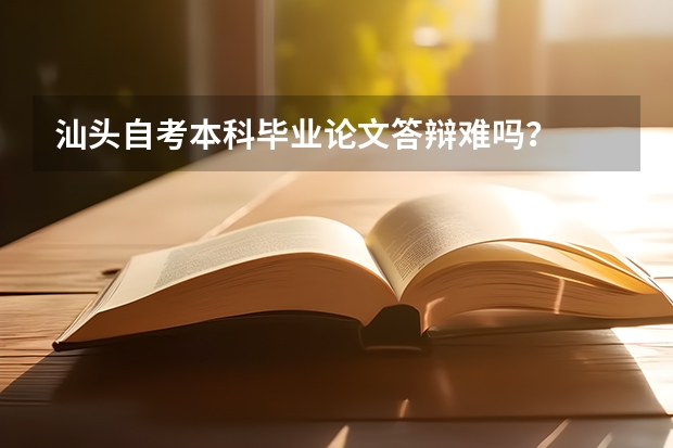 汕头自考本科毕业论文答辩难吗?