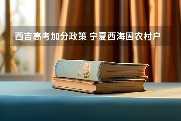 西吉高考加分政策 宁夏西海固农村户口学生高考政策，是不是加分？