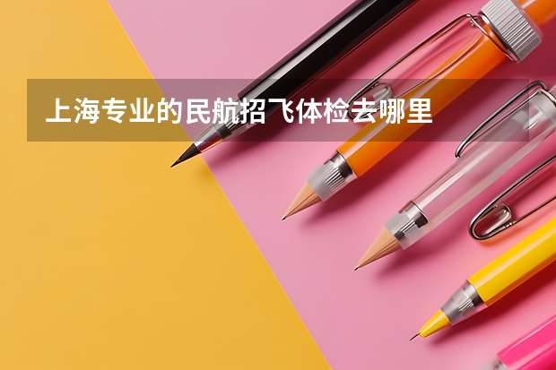 上海专业的民航招飞体检去哪里
