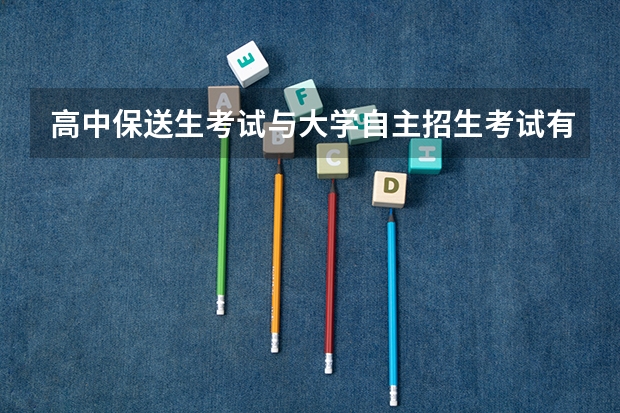 高中保送生考试与大学自主招生考试有什么区别