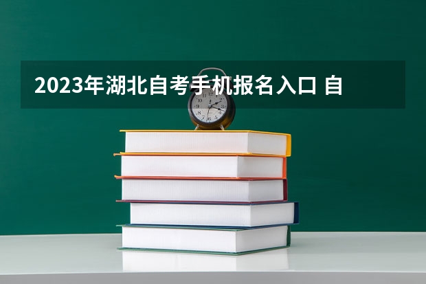 2023年湖北自考手机报名入口 自学考试手机怎么报名